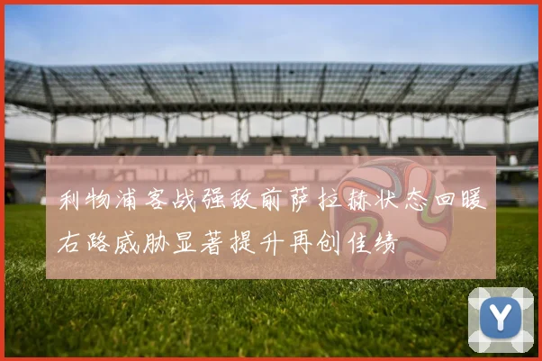 利物浦客战强敌前萨拉赫状态回暖右路威胁显著提升再创佳绩