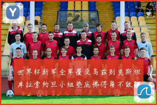 世界杯新军全军覆没乌兹别克斯坦库拉索约旦小组垫底佛得角不敌阿根廷
