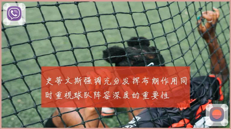 史蒂文斯强调充分发挥布朗作用同时重视球队阵容深度的重要性