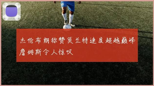 杰伦布朗称赞莫兰特速度超越巅峰詹姆斯令人惊叹