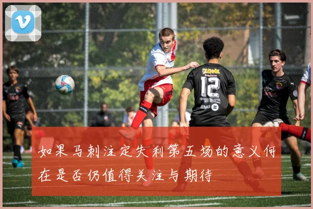 如果马刺注定失利第五场的意义何在是否仍值得关注与期待