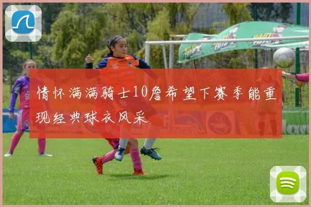 情怀满满骑士10詹希望下赛季能重现经典球衣风采