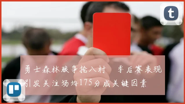 勇士森林狼争抢八村塁季后赛表现引发关注场均175分成关键因素